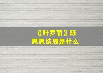 《叶罗丽》陈思思结局是什么