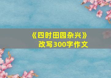 《四时田园杂兴》改写300字作文