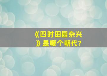 《四时田园杂兴》是哪个朝代?