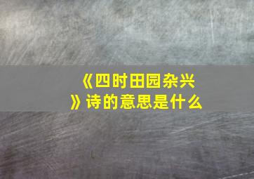 《四时田园杂兴》诗的意思是什么