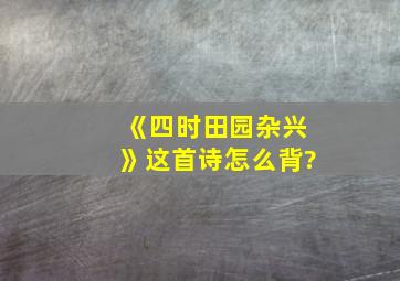 《四时田园杂兴》这首诗怎么背?