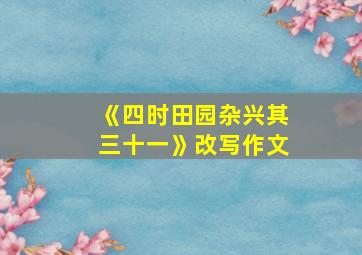 《四时田园杂兴其三十一》改写作文