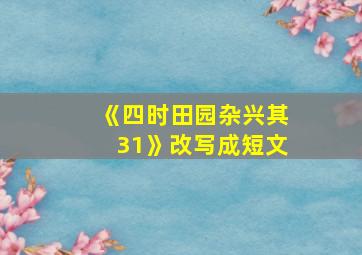 《四时田园杂兴其31》改写成短文