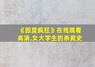 《因爱疯狂》在线观看高清,女大学生的杀戮史