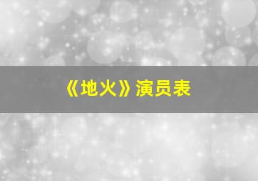 《地火》演员表