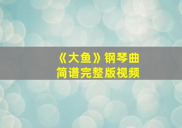 《大鱼》钢琴曲简谱完整版视频