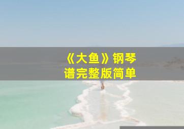 《大鱼》钢琴谱完整版简单