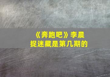 《奔跑吧》李晨捉迷藏是第几期的