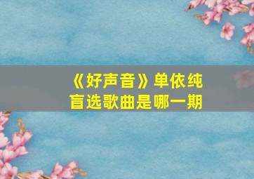 《好声音》单依纯盲选歌曲是哪一期