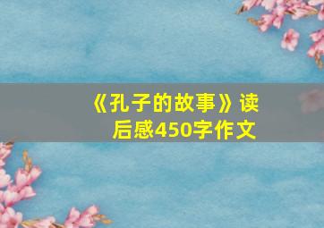 《孔子的故事》读后感450字作文