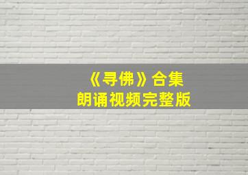 《寻佛》合集朗诵视频完整版