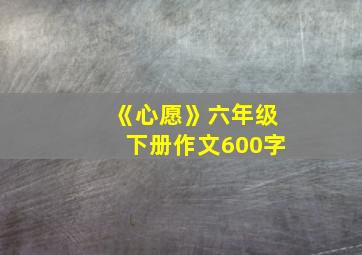 《心愿》六年级下册作文600字