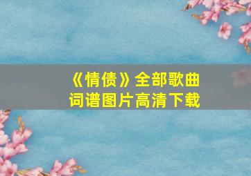 《情债》全部歌曲词谱图片高清下载