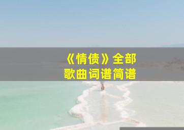 《情债》全部歌曲词谱简谱