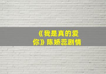 《我是真的爱你》陈娇蕊剧情