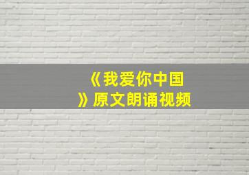 《我爱你中国》原文朗诵视频