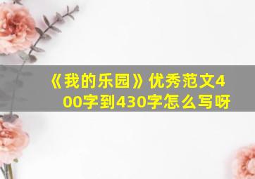 《我的乐园》优秀范文400字到430字怎么写呀