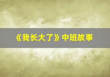 《我长大了》中班故事