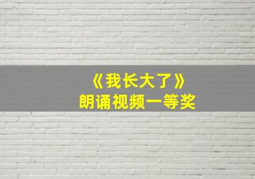 《我长大了》朗诵视频一等奖