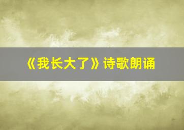 《我长大了》诗歌朗诵