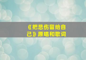 《把悲伤留给自己》原唱和歌词