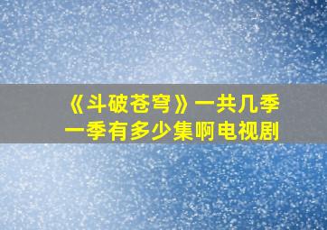 《斗破苍穹》一共几季一季有多少集啊电视剧