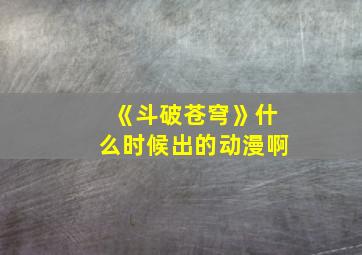 《斗破苍穹》什么时候出的动漫啊