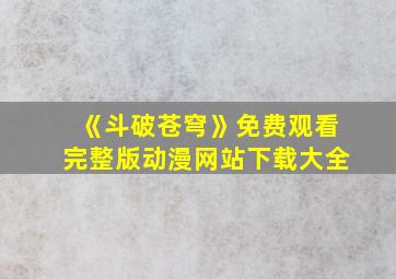 《斗破苍穹》免费观看完整版动漫网站下载大全