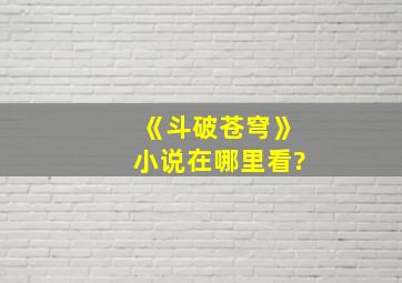 《斗破苍穹》小说在哪里看?