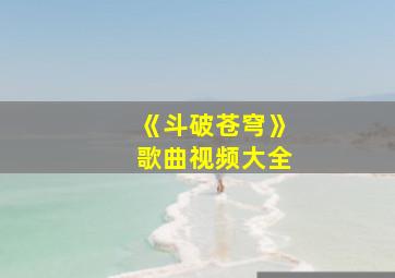 《斗破苍穹》歌曲视频大全