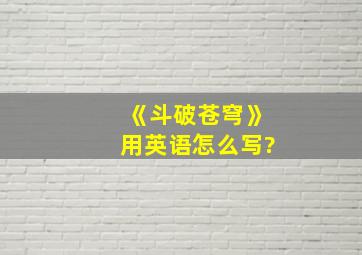 《斗破苍穹》用英语怎么写?