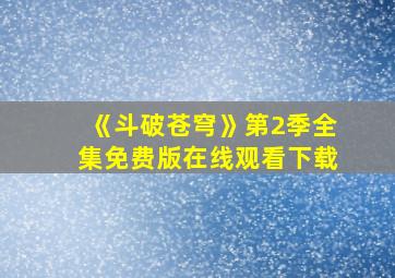 《斗破苍穹》第2季全集免费版在线观看下载