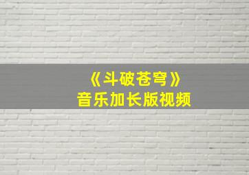 《斗破苍穹》音乐加长版视频