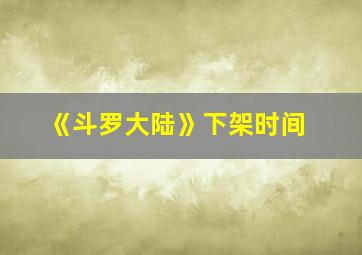 《斗罗大陆》下架时间