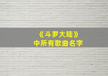 《斗罗大陆》中所有歌曲名字