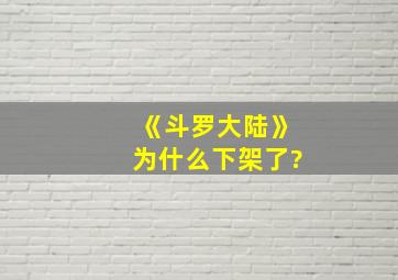 《斗罗大陆》为什么下架了?