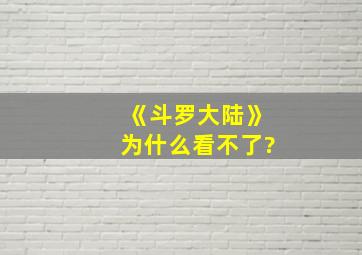 《斗罗大陆》为什么看不了?