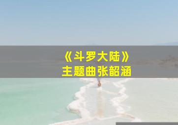 《斗罗大陆》主题曲张韶涵