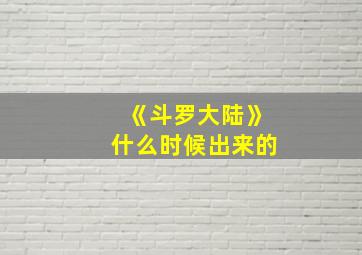 《斗罗大陆》什么时候出来的