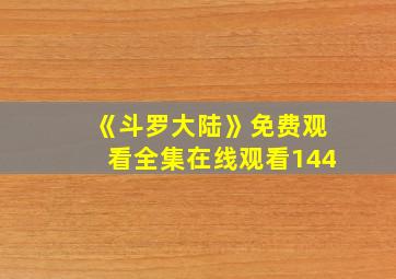 《斗罗大陆》免费观看全集在线观看144