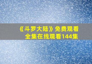 《斗罗大陆》免费观看全集在线观看144集