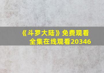 《斗罗大陆》免费观看全集在线观看20346