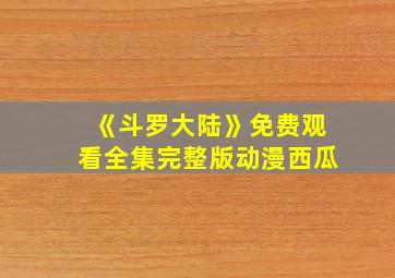 《斗罗大陆》免费观看全集完整版动漫西瓜