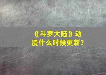 《斗罗大陆》动漫什么时候更新?