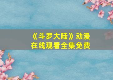 《斗罗大陆》动漫在线观看全集免费