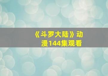 《斗罗大陆》动漫144集观看