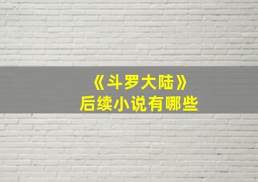 《斗罗大陆》后续小说有哪些