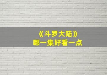 《斗罗大陆》哪一集好看一点