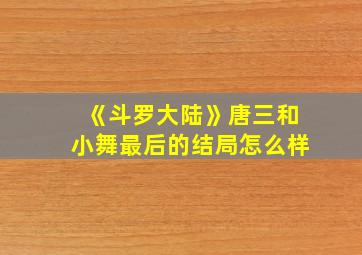 《斗罗大陆》唐三和小舞最后的结局怎么样