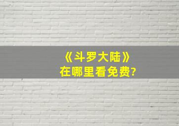 《斗罗大陆》在哪里看免费?